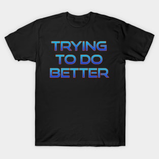 Trying to do better T-Shirt